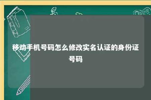 移下手机号码怎么修改实名认证的身份证号码