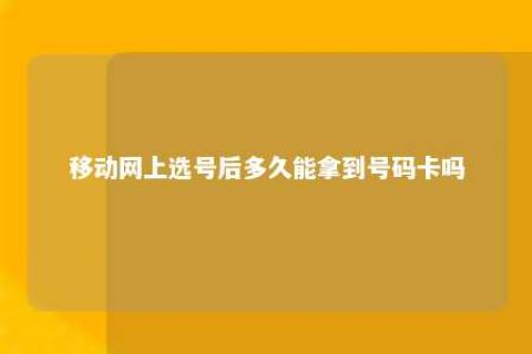 移动网上选号后多久能拿到号码卡吗